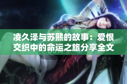 凌久泽与苏熙的故事：爱恨交织中的命运之旅分享全文阅读