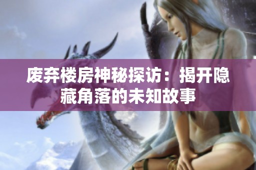 废弃楼房神秘探访：揭开隐藏角落的未知故事