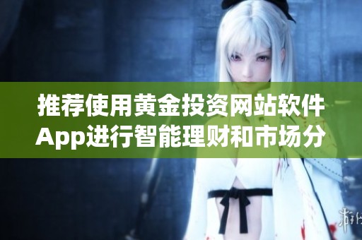 推荐使用黄金投资网站软件App进行智能理财和市场分析
