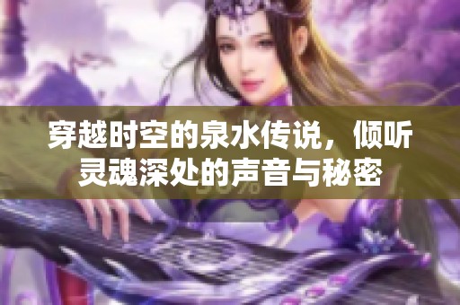 穿越时空的泉水传说，倾听灵魂深处的声音与秘密