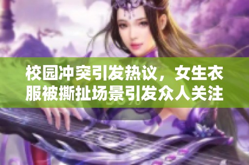 校园冲突引发热议，女生衣服被撕扯场景引发众人关注与讨论