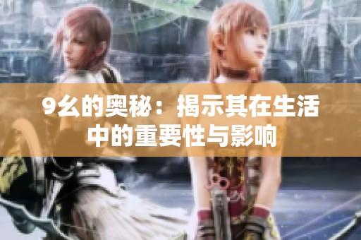 9幺的奥秘：揭示其在生活中的重要性与影响