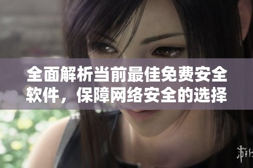 全面解析当前最佳免费安全软件，保障网络安全的选择指南