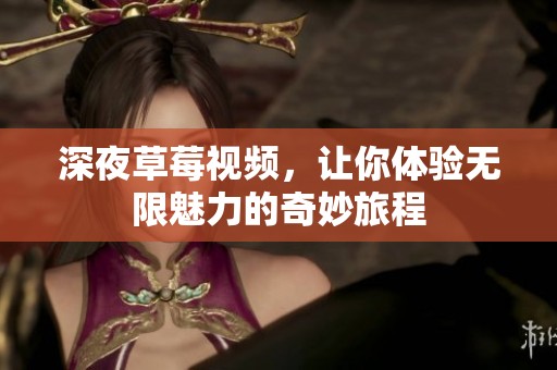 深夜草莓视频，让你体验无限魅力的奇妙旅程