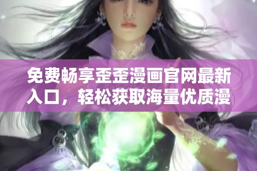免费畅享歪歪漫画官网最新入口，轻松获取海量优质漫画资源