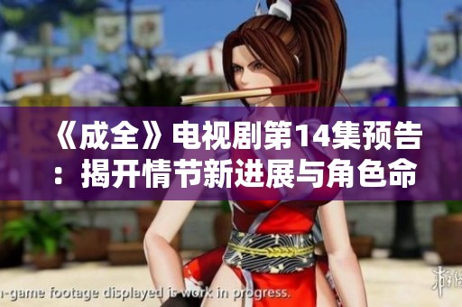 《成全》电视剧第14集预告：揭开情节新进展与角色命运转折