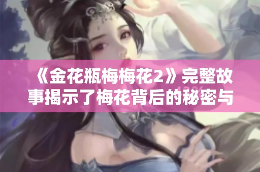 《金花瓶梅梅花2》完整故事揭示了梅花背后的秘密与传承