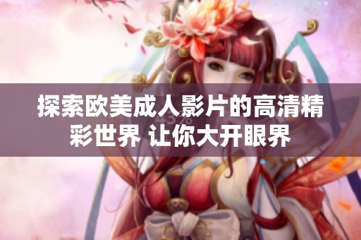 探索欧美成人影片的高清精彩世界 让你大开眼界