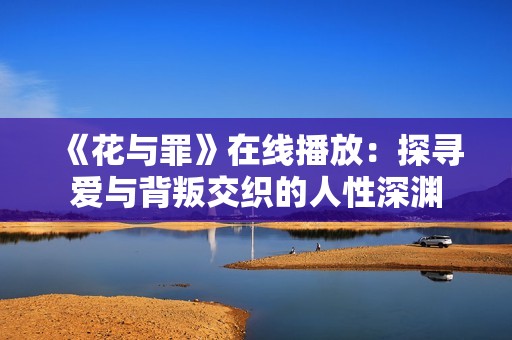 《花与罪》在线播放：探寻爱与背叛交织的人性深渊
