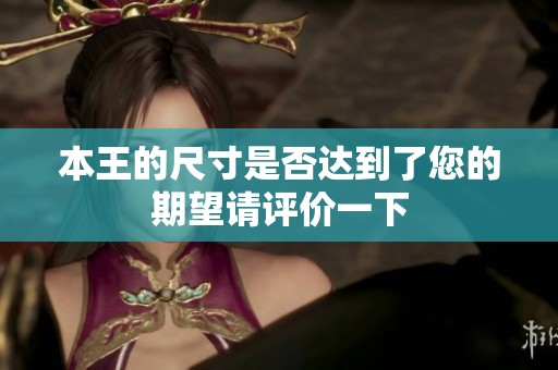 本王的尺寸是否达到了您的期望请评价一下