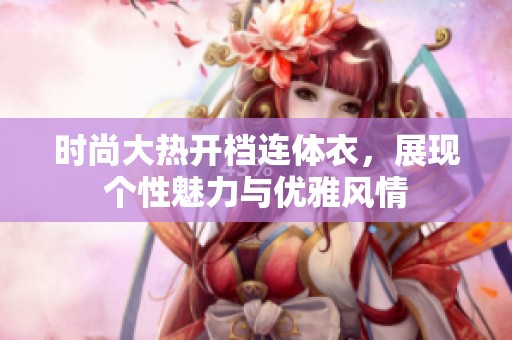 时尚大热开档连体衣，展现个性魅力与优雅风情