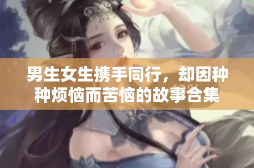 男生女生携手同行，却因种种烦恼而苦恼的故事合集