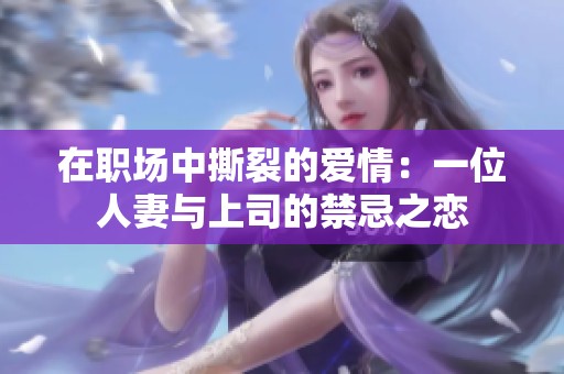 在职场中撕裂的爱情：一位人妻与上司的禁忌之恋