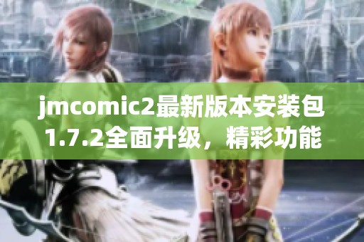 jmcomic2最新版本安装包1.7.2全面升级，精彩功能等你体验