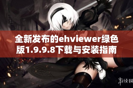 全新发布的ehviewer绿色版1.9.9.8下载与安装指南