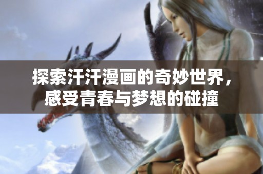 探索汗汗漫画的奇妙世界，感受青春与梦想的碰撞