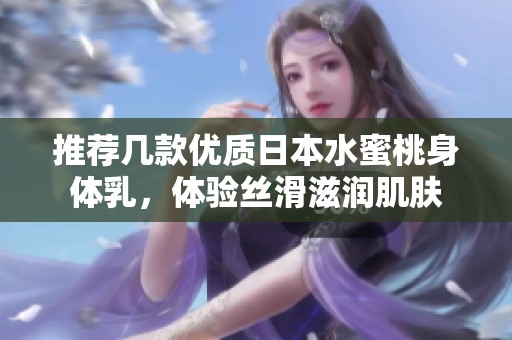 推荐几款优质日本水蜜桃身体乳，体验丝滑滋润肌肤