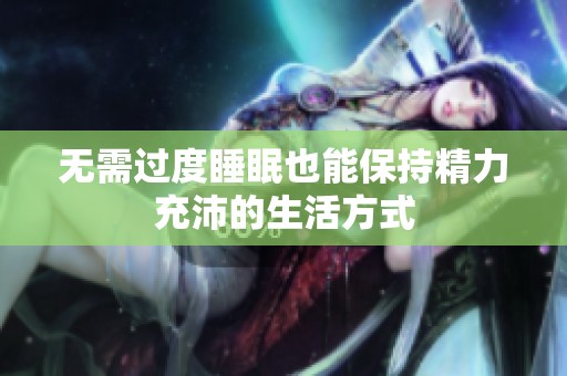 无需过度睡眠也能保持精力充沛的生活方式