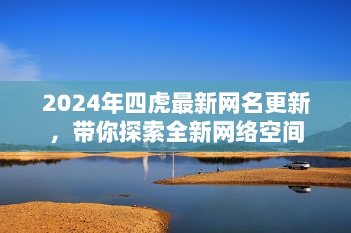2024年四虎最新网名更新，带你探索全新网络空间