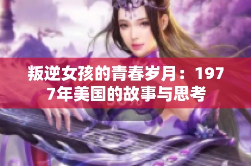 叛逆女孩的青春岁月：1977年美国的故事与思考