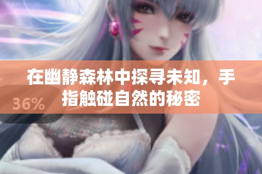 在幽静森林中探寻未知，手指触碰自然的秘密