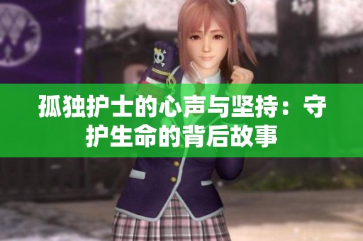 孤独护士的心声与坚持：守护生命的背后故事