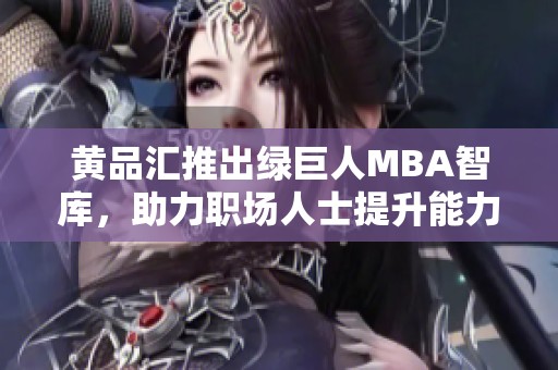 黄品汇推出绿巨人MBA智库，助力职场人士提升能力与知识