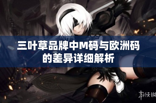 三叶草品牌中M码与欧洲码的差异详细解析