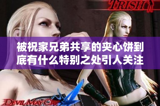 被祝家兄弟共享的夹心饼到底有什么特别之处引人关注