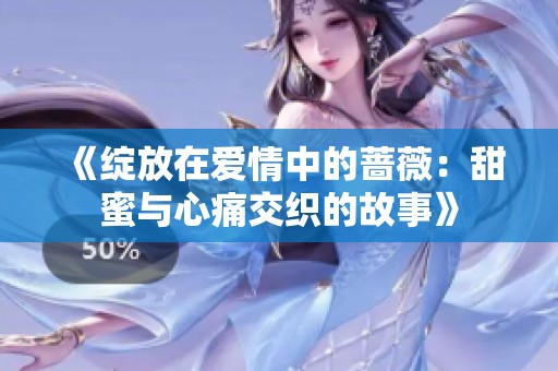 《绽放在爱情中的蔷薇：甜蜜与心痛交织的故事》