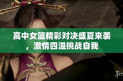 高中女篮精彩对决盛夏来袭，激情四溢挑战自我