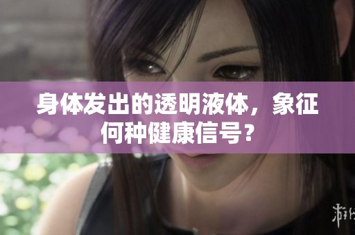 身体发出的透明液体，象征何种健康信号？