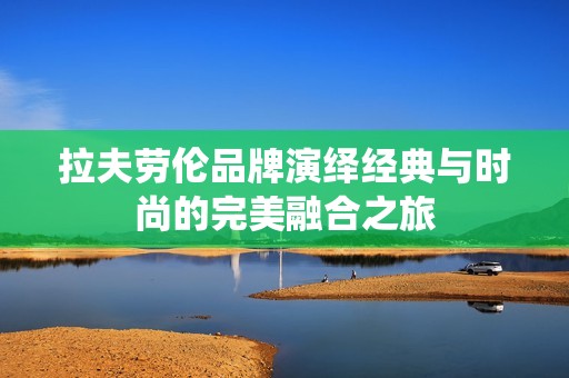 拉夫劳伦品牌演绎经典与时尚的完美融合之旅
