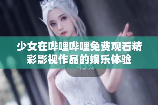 少女在哔哩哔哩免费观看精彩影视作品的娱乐体验