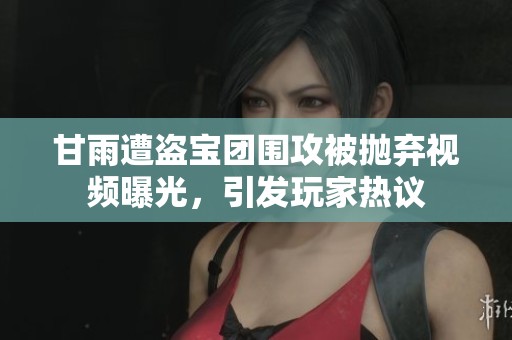 甘雨遭盗宝团围攻被抛弃视频曝光，引发玩家热议