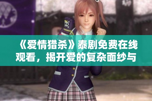 《爱情猎杀》泰剧免费在线观看，揭开爱的复杂面纱与心灵纠葛