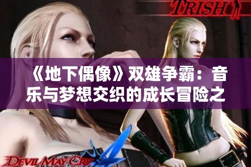《地下偶像》双雄争霸：音乐与梦想交织的成长冒险之旅