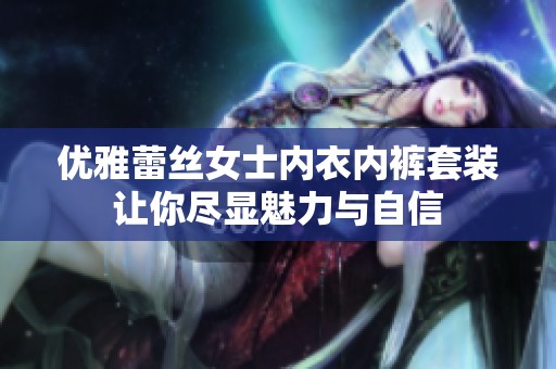 优雅蕾丝女士内衣内裤套装让你尽显魅力与自信