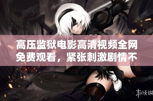 高压监狱电影高清视频全网免费观看，紧张刺激剧情不容错过