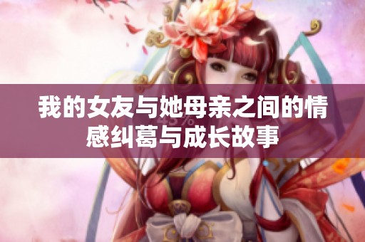 我的女友与她母亲之间的情感纠葛与成长故事