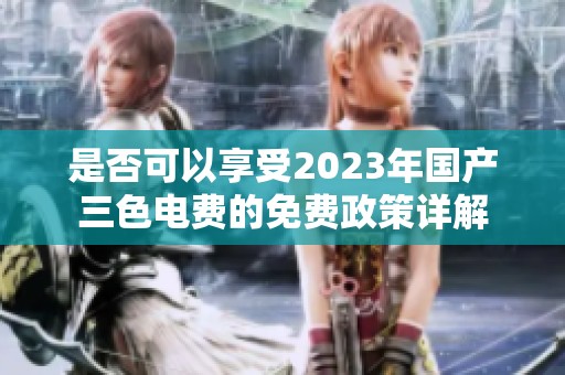 是否可以享受2023年国产三色电费的免费政策详解