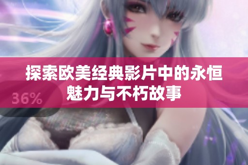探索欧美经典影片中的永恒魅力与不朽故事