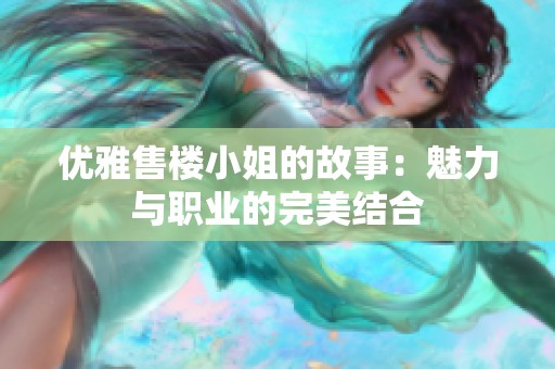 优雅售楼小姐的故事：魅力与职业的完美结合