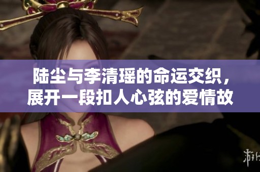 陆尘与李清瑶的命运交织，展开一段扣人心弦的爱情故事