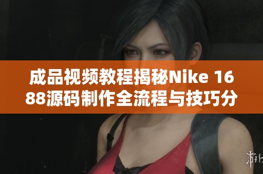 成品视频教程揭秘Nike 1688源码制作全流程与技巧分享