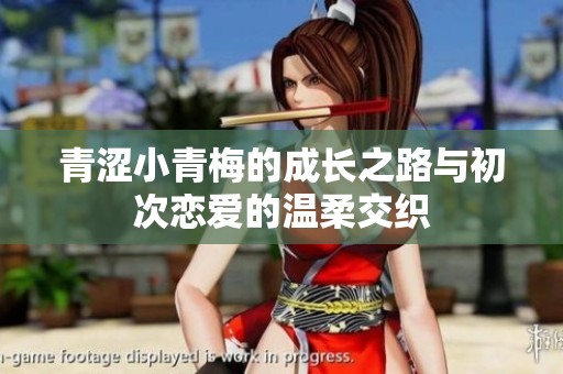 青涩小青梅的成长之路与初次恋爱的温柔交织