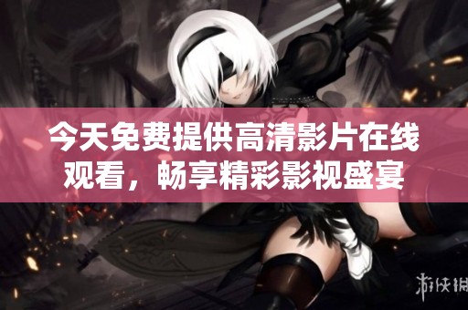 今天免费提供高清影片在线观看，畅享精彩影视盛宴