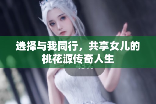 选择与我同行，共享女儿的桃花源传奇人生