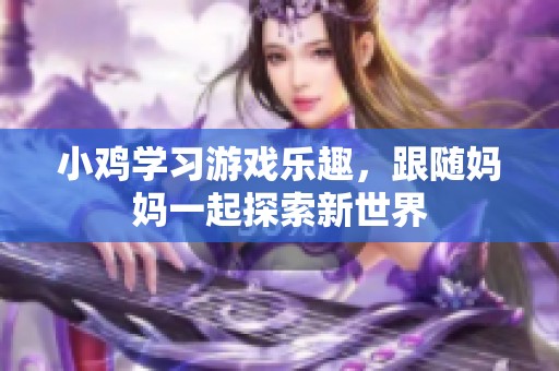 小鸡学习游戏乐趣，跟随妈妈一起探索新世界