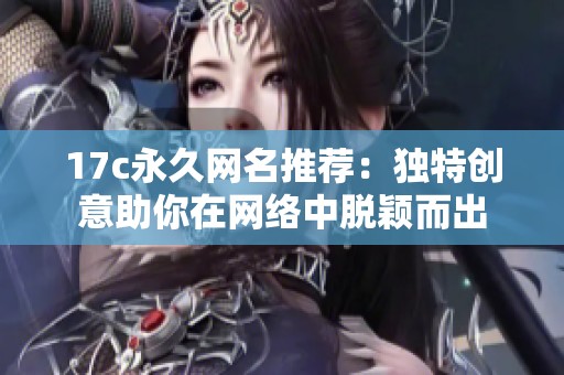 17c永久网名推荐：独特创意助你在网络中脱颖而出